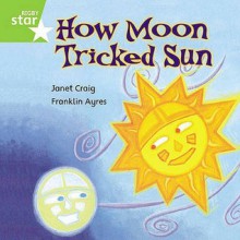 How Moon Tricked Sun: The Story Of Day And Night - Janet Craig