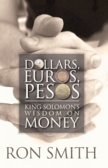 Dollars, Euros, Pesos: King Solomon's Wisdom on Money - Ron Smith