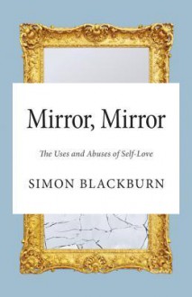 Mirror, Mirror: The Uses and Abuses of Self-Love - Simon Blackburn