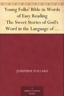 Young Folks' Bible in Words of Easy Reading The Sweet Stories of God's Word in the Language of Childhood - Josephine Pollard