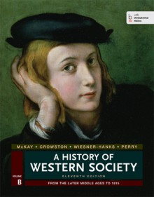 A History of Western Society, Volume B: From the Later middle Ages to 1815 - John P. McKay, Bennett D. Hill, John Buckler