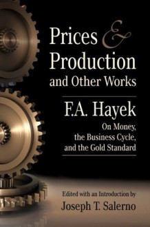 Prices and Production and Other Works On Money, the Business Cycle, and the Gold Standard - F.A. Hayek, Joseph T. Salerno