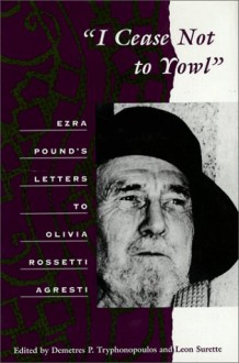 I Cease Not to Yowl: Ezra Pound's Letters to Olivia Rossetti Agresti - Ezra Pound, Ezra Pound, Olivia Rossetti Agresti, Demetres Tryphonopoulous