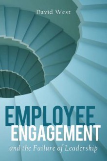 Employee Engagement and the Failure of Leadership - David West