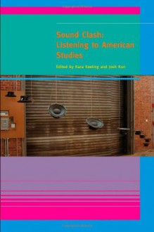 Sound Clash: Listening to American Studies - Kara Keeling, Josh Kun