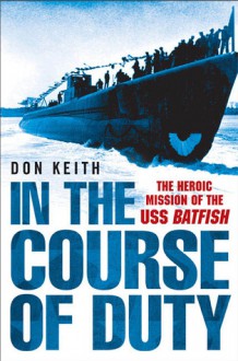 In the Course of Duty: The Heroic Mission of the USS Batfish - Don Keith