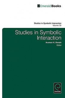 Studies in Symbolic Interaction, Volume 33 - Norman K. Denzin, Don Han, Richard King, Lonnie Athens, Myra Washington