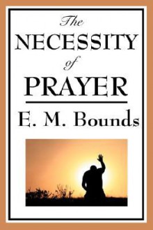 The Necessity of Prayer - E.M. Bounds