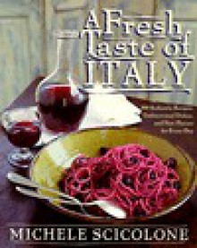 A Fresh Taste of Italy: 250 Authentic Recipes, Undiscovered Dishes, and New Flavors for Every Day - Michele Scicolone