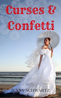 Curses and Confetti (The Bustlepunk Chronicles Book 3) - Jenny Schwartz