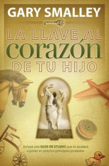La llave al corazón de tu hijo (Spanish Edition) - Gary Smalley
