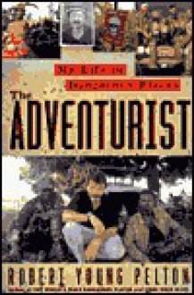 The Adventurist: A Life In Dangerous Places - Robert Young Pelton