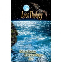 LocoThology: Tales of Fantasy & Science Fiction 2012 (Volume 2) - Loconeal Publishing