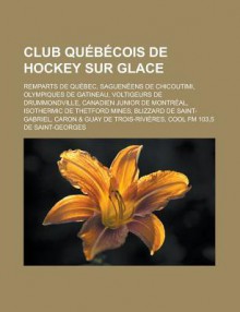 Club Quebecois de Hockey Sur Glace: Remparts de Quebec, Sagueneens de Chicoutimi, Olympiques de Gatineau, Voltigeurs de Drummondville, Canadien Junior de Montreal, Isothermic de Thetford Mines, Blizzard de Saint-Gabriel - Source Wikipedia, Livres Groupe