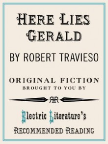 Here Lies Gerald (Electric Literature's Recommended Reading) - Robert Travieso, Halimah Marcus