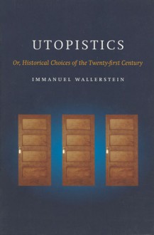 Utopistics: Or Historical Choices of the Twenty-First Century - Immanuel Wallerstein