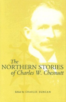 Northern Stories Of Charles W. Chestnutt - Charles W. Chestnutt, Charles W. Chestnutt, Charles Duncan
