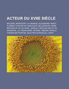 Acteur Du Xviie Siecle: Moliere, Montdory, La Grange, Alexandre Hardy, Florent Carton Dit Dancourt, Belleroche, Rene Berthelot Dit Du Parc, Jodelet, Nicolas Racot de Grandval, La Thorilliere, de Brie, Tiberio Fiorilli, Thomas Betterton - Source Wikipedia, Livres Groupe