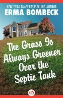 The Grass Is Always Greener over the Septic Tank - Erma Bombeck
