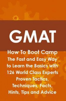 GMAT How to Boot Camp: The Fast and Easy Way to Learn the Basics with 126 World Class Experts Proven Tactics, Techniques, Facts, Hints, Tips and Advice - Jim Craig