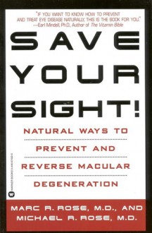 Save Your Sight!: Natural Ways to Prevent and Reverse Macular Degeneration - Marc R. Rose, Michael R. Rose