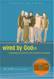 Wired by God: Empowering Your Teen for a Life of Passion and Purpose [With Teen Workbook on CDROM] - Joe White, Larry K. Weeden