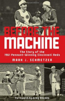 Before the Machine: The Story of the 1961 Pennant-Winning Reds - Mark J. Schmetzer, Greg Rhodes