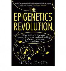 The Epigenetics Revolution: How Modern Biology Is Rewriting Our Understanding of Genetics, Disease and Inheritance - Nessa Carey