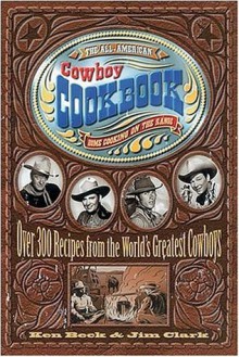 The All-American Cowboy Cookbook: Over 300 Recipes From the World's Greatest Cowboys - Ken Beck