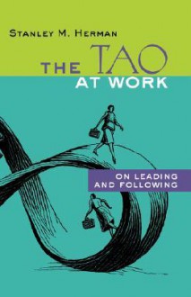 The Tao at Work: On Leading and Following - Stanley M. Herman