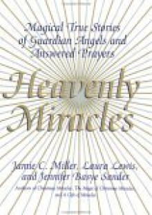 Heavenly Miracles: Magical True Stories of Guardian Angels and Answered Prayers - Jamie C. Miller, Jennifer Basye Sander, Laura Lewis