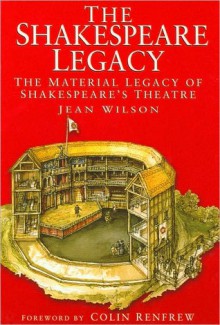 The Shakespeare Legacy: Material Legacy od Shakespeare's Theatre - Jean Wilson, Colin Renfrew