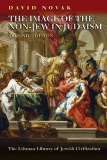 The Image of the Non-Jew in Judaism: A Historical and Constructive Study of the Noahide Laws - David Novak, Matthew LaGrone