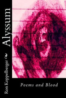 Alyssum: Poems and Blood - Ron W. Koppelberger Jr.