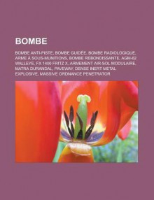 Bombe: Bombe Anti-Piste, Bombe Guidee, Bombe Radiologique, Arme a Sous-Munitions, Bombe Rebondissante, Agm-62 Walleye, Fx 1400 Fritz X, Armement Air-Sol Modulaire, Matra Durandal, Paveway, Dense Inert Metal Explosive - Source Wikipedia, Livres Groupe