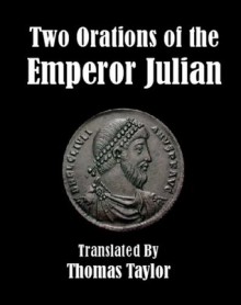 Two Orations of the Emperor Julian - Julian (emperor), Thomas Taylor