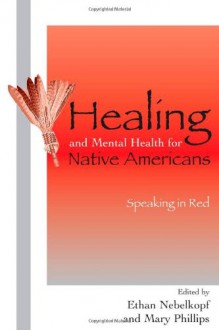 Healing and Mental Health for Native Americans: Speaking in Red - Nebelkopf Ethan, Mary Elizabeth Phillips