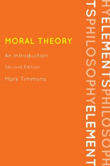 Moral Theory: An Introduction (Elements of Philosophy) - Mark Timmons