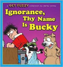 Ignorance, Thy Name Is Bucky: A Get Fuzzy Collection - Darby Conley