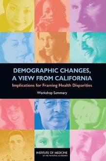 Demographic Changes, a View from California: Implications for Framing Health Disparities: Workshop Summary - Roundtable on the Promotion of Health Eq, Institute of Medicine