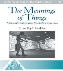 The Meanings Of Things: Material Culture And Symbolic Expression - Ian Hodder