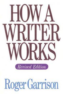 How A Writer Works, Revised Edition - Roger Garrison