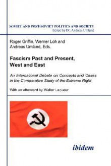 Fascism Past and Present, West and East: An International Debate on Concepts and Cases in the Comparative Study of the Extreme Right - Roger Loh Werner Umland and Griffin, Roger Loh Griffin, Roger Griffin, Roger Loh Werner Umland and Griffin