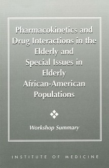 Pharmacokinetics And Drug Interactions In The Elderly And Special Issues In Elderly African American Populations: Workshop Summary - Committee on Pharmacokinetics and Drug I, Institute of Medicine