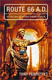 Route 66 A.D.: On the Trail of Ancient Roman Tourists - Tony Perrottet