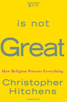 God is Not Great: How Religion Poisons Everything - Christopher Hitchens