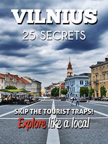 VILNIUS 25 Secrets - The Locals Travel Guide For Your Trip to Vilnius (Lithuania): Skip the tourist traps and explore like a local : Where to Go, Eat & Party in Vilnius (Lithuania) - 55 Secrets, Antonio Araujo, Martyna Mickevičiūtė