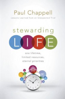 Stewarding Life: One Lifetime, Limited Resources, Eternal Priorities - Paul Chappell