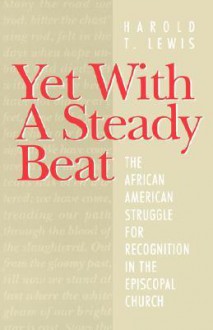 Yet With A Steady Beat: The African American Struggle for Recognition in the Episcopal Church - Harold T. Lewis