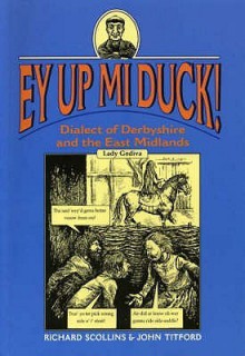 Ey Up Mi Duck!: Dialect Of Derbyshire And The East Midlands - Richard Scollins, John Titford